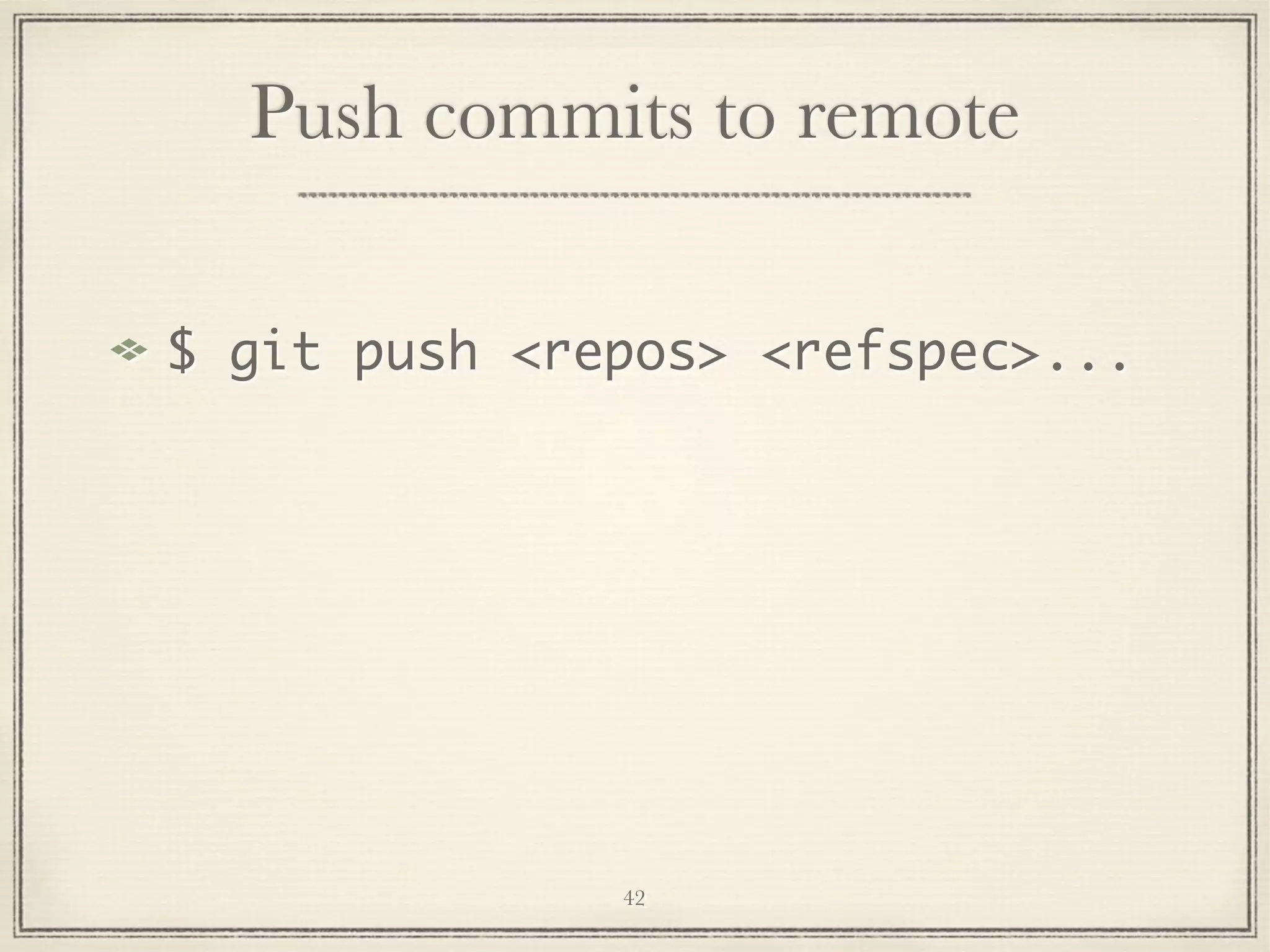 Push commits to remote
$ git push <repos> <refspec>...

42

 