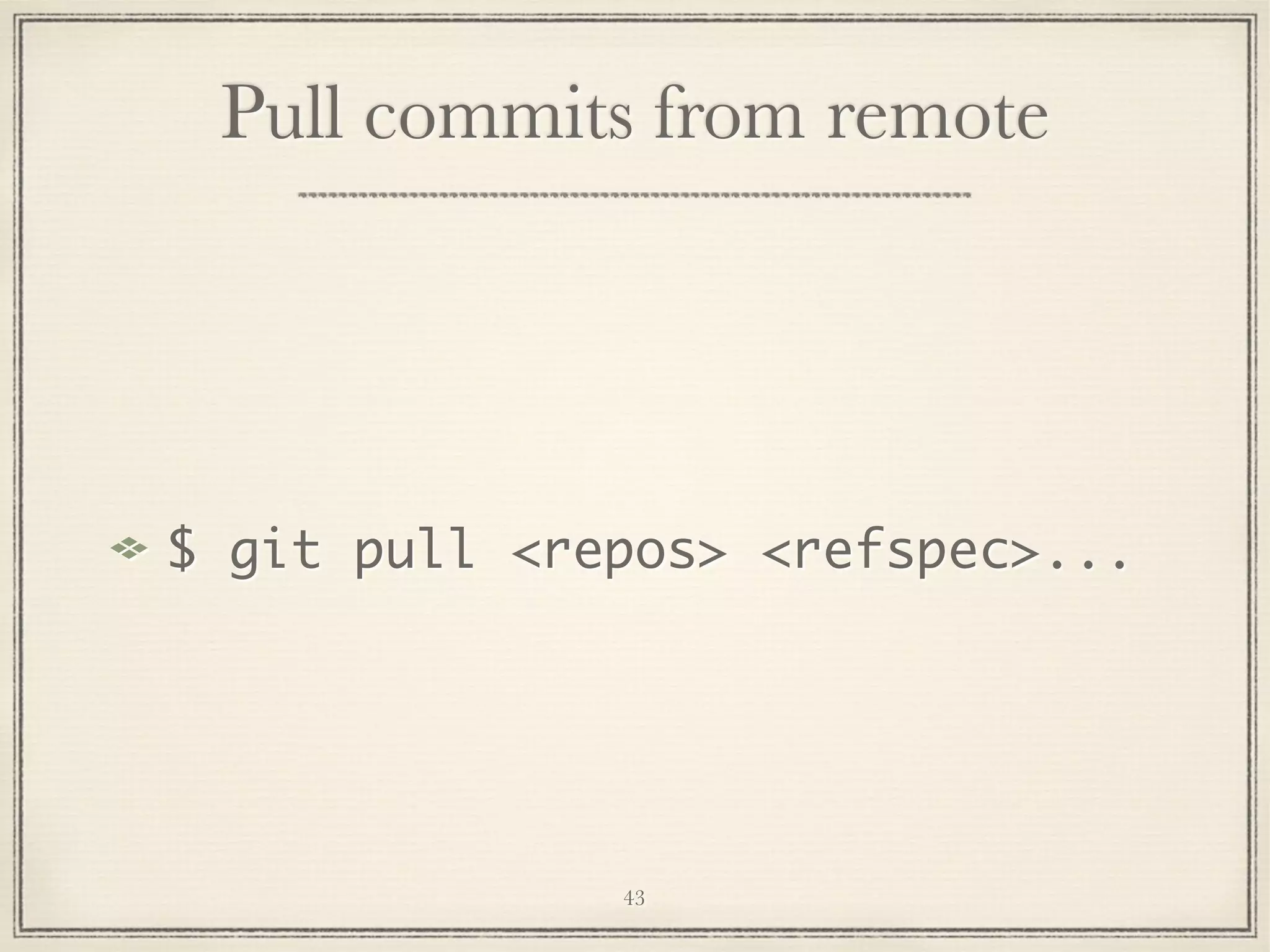Pull commits from remote

$ git pull <repos> <refspec>...

43

 