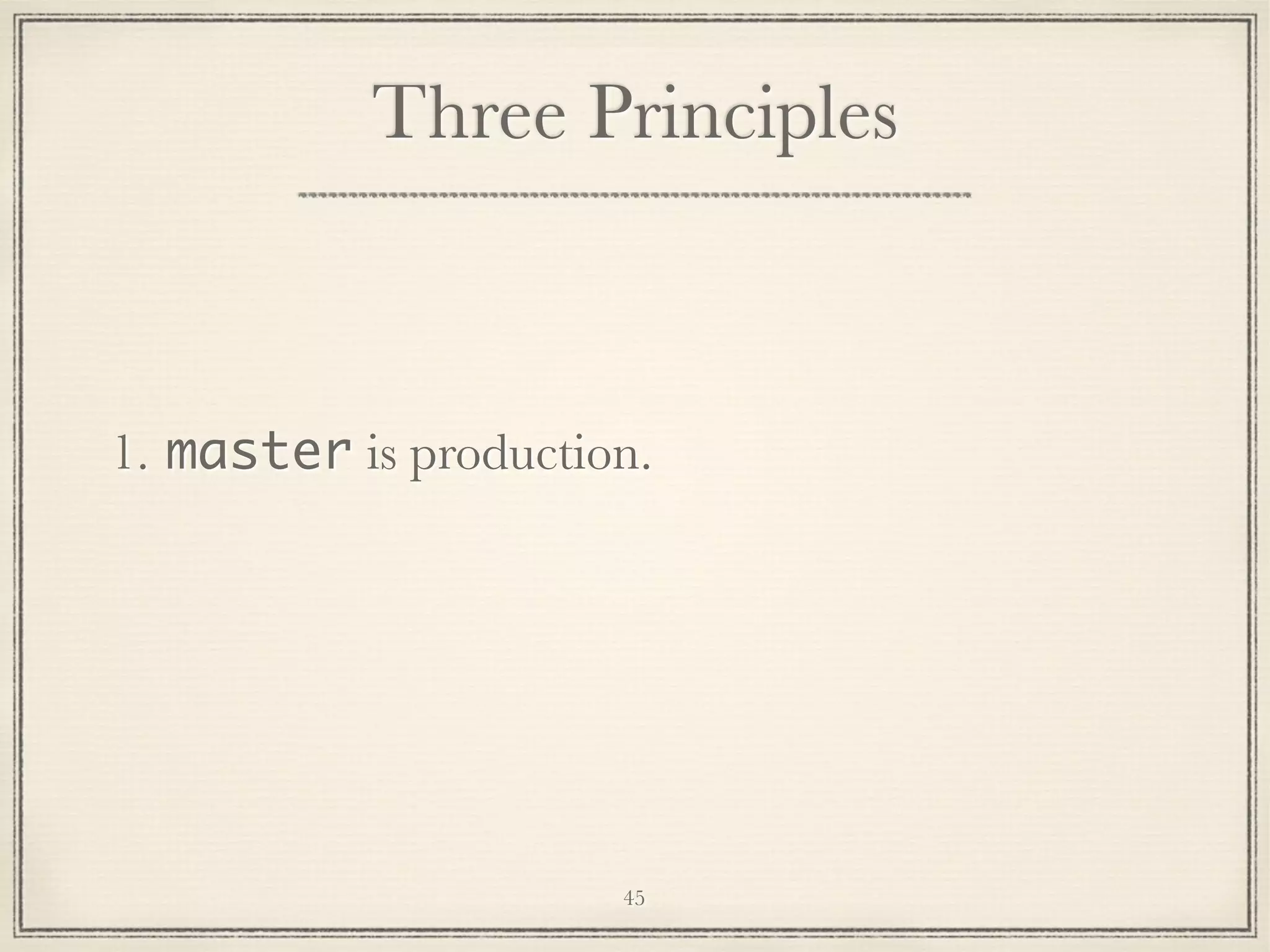 Three Principles

1. master is production.

45

 
