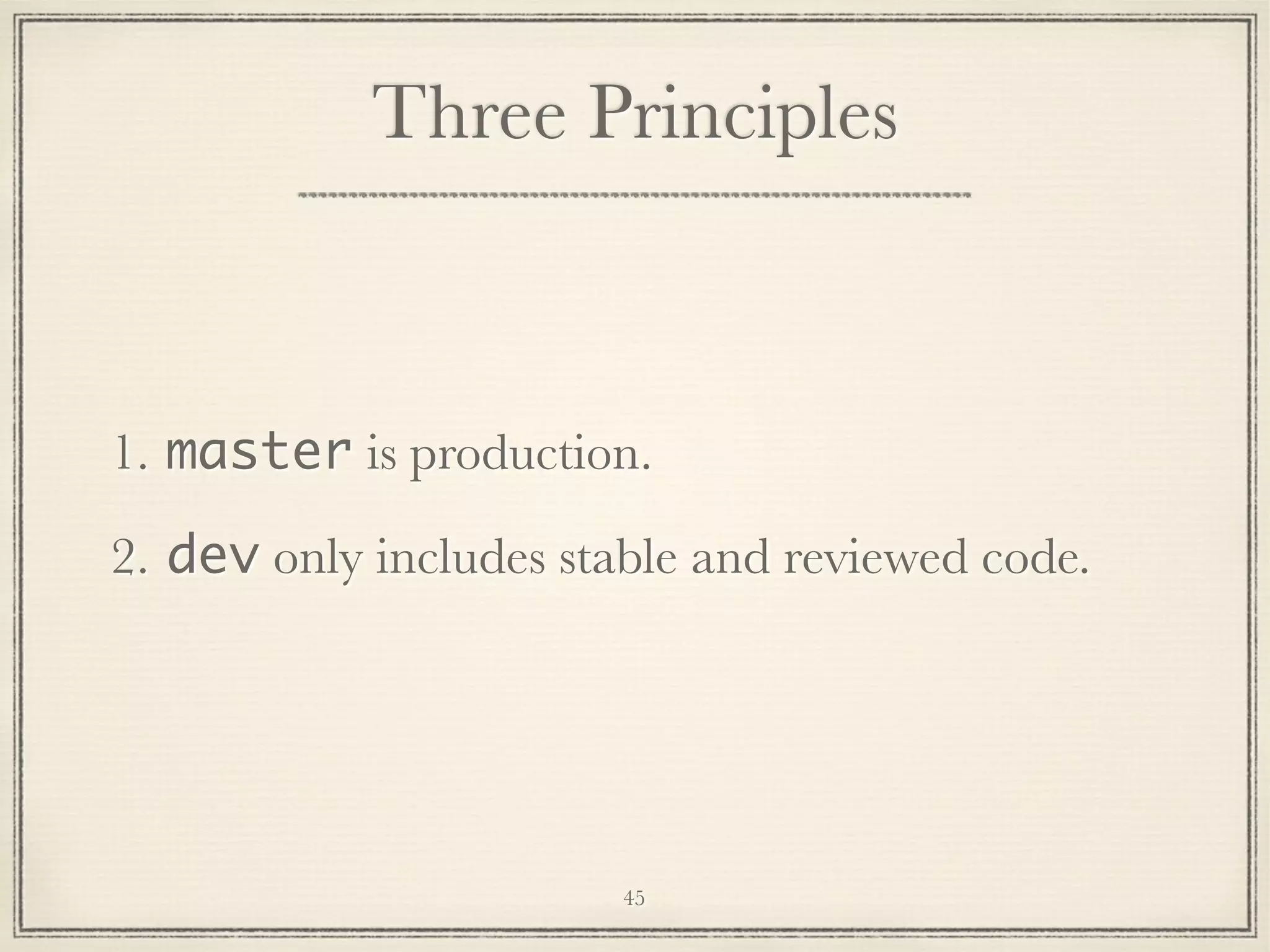 Three Principles

1. master is production.
2. dev only includes stable and reviewed code.

45

 