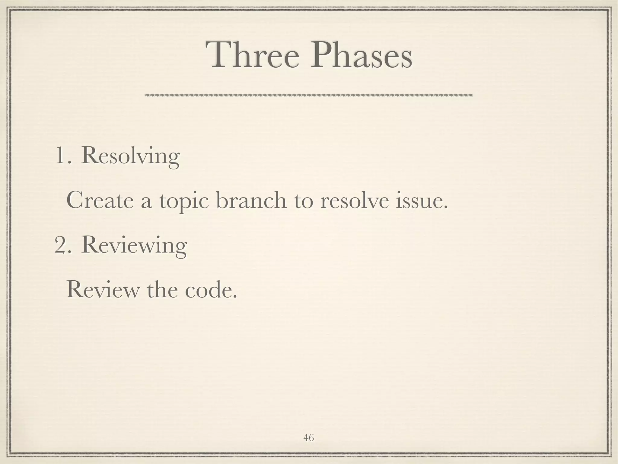 Three Phases
1. Resolving
Create a topic branch to resolve issue.
2. Reviewing
Review the code.

46

 