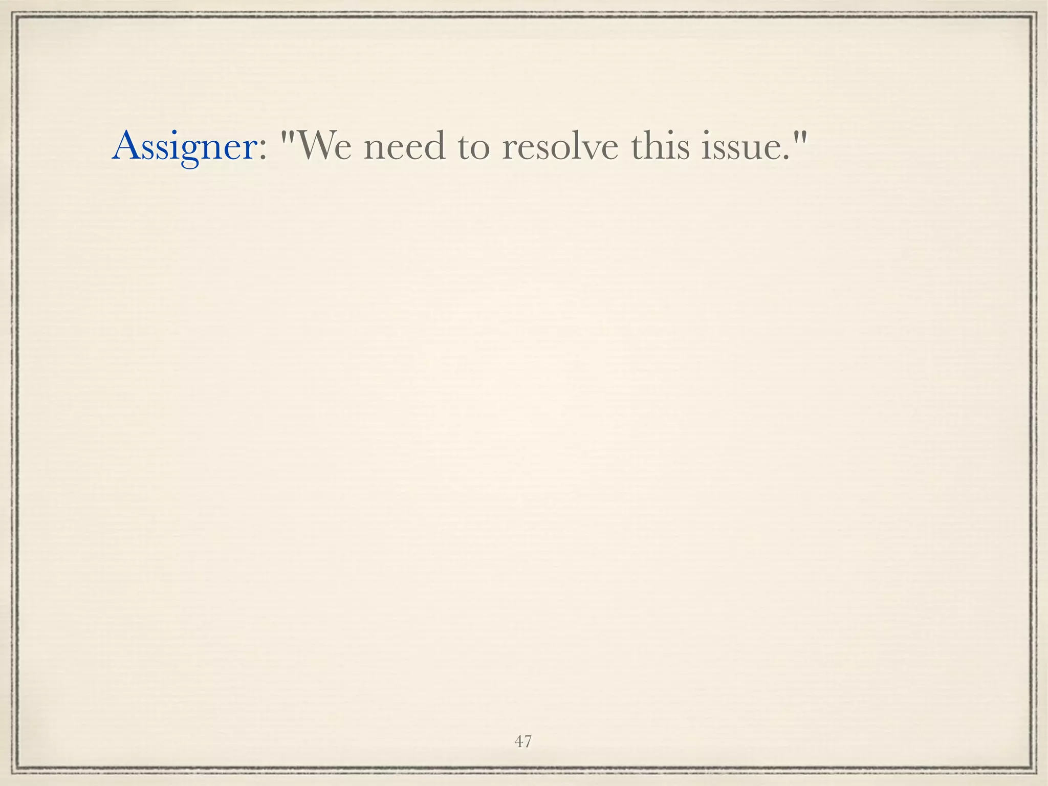 Assigner: "We need to resolve this issue."

47

 
