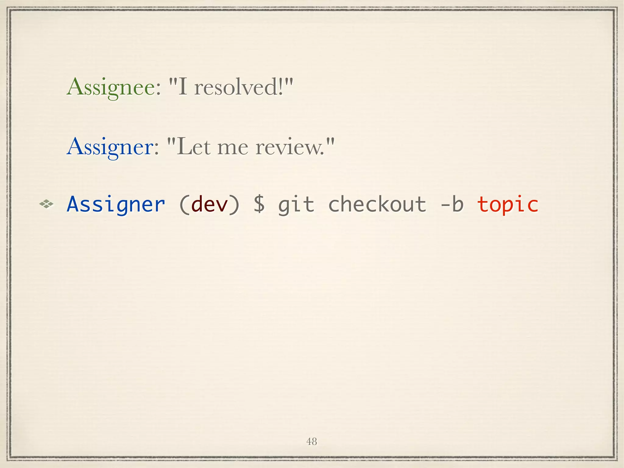 Assignee: "I resolved!"
Assigner: "Let me review."
Assigner (dev) $ git checkout -b topic

48

 