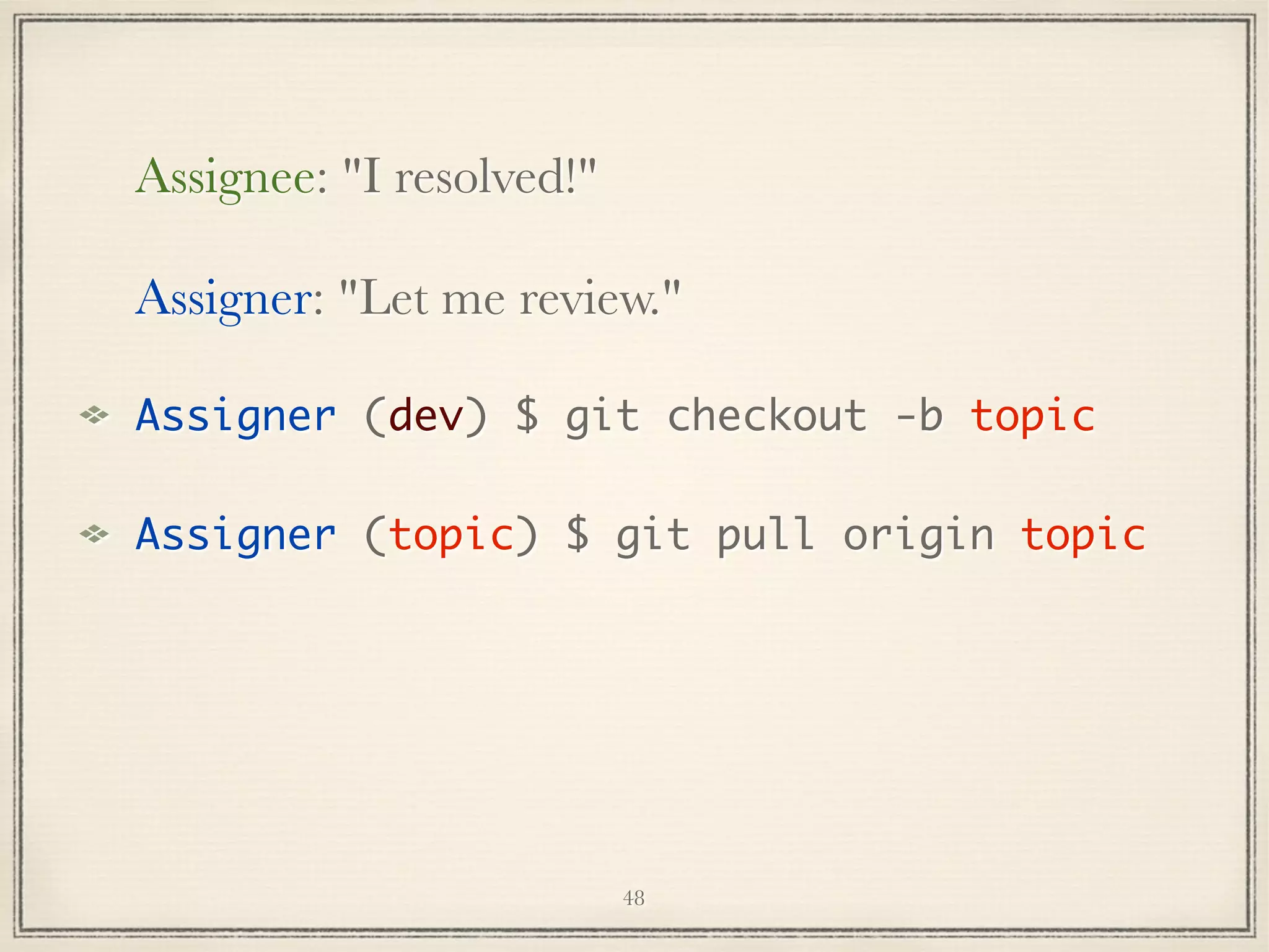 Assignee: "I resolved!"
Assigner: "Let me review."
Assigner (dev) $ git checkout -b topic
Assigner (topic) $ git pull origin topic

48

 