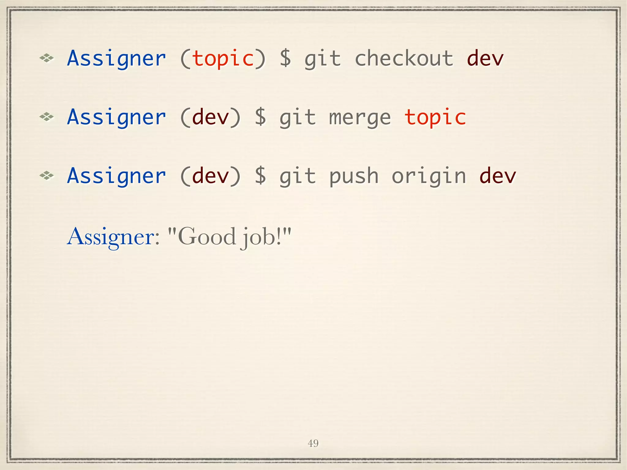 Assigner (topic) $ git checkout dev
Assigner (dev) $ git merge topic
Assigner (dev) $ git push origin dev

Assigner: "Good job!"

49

 