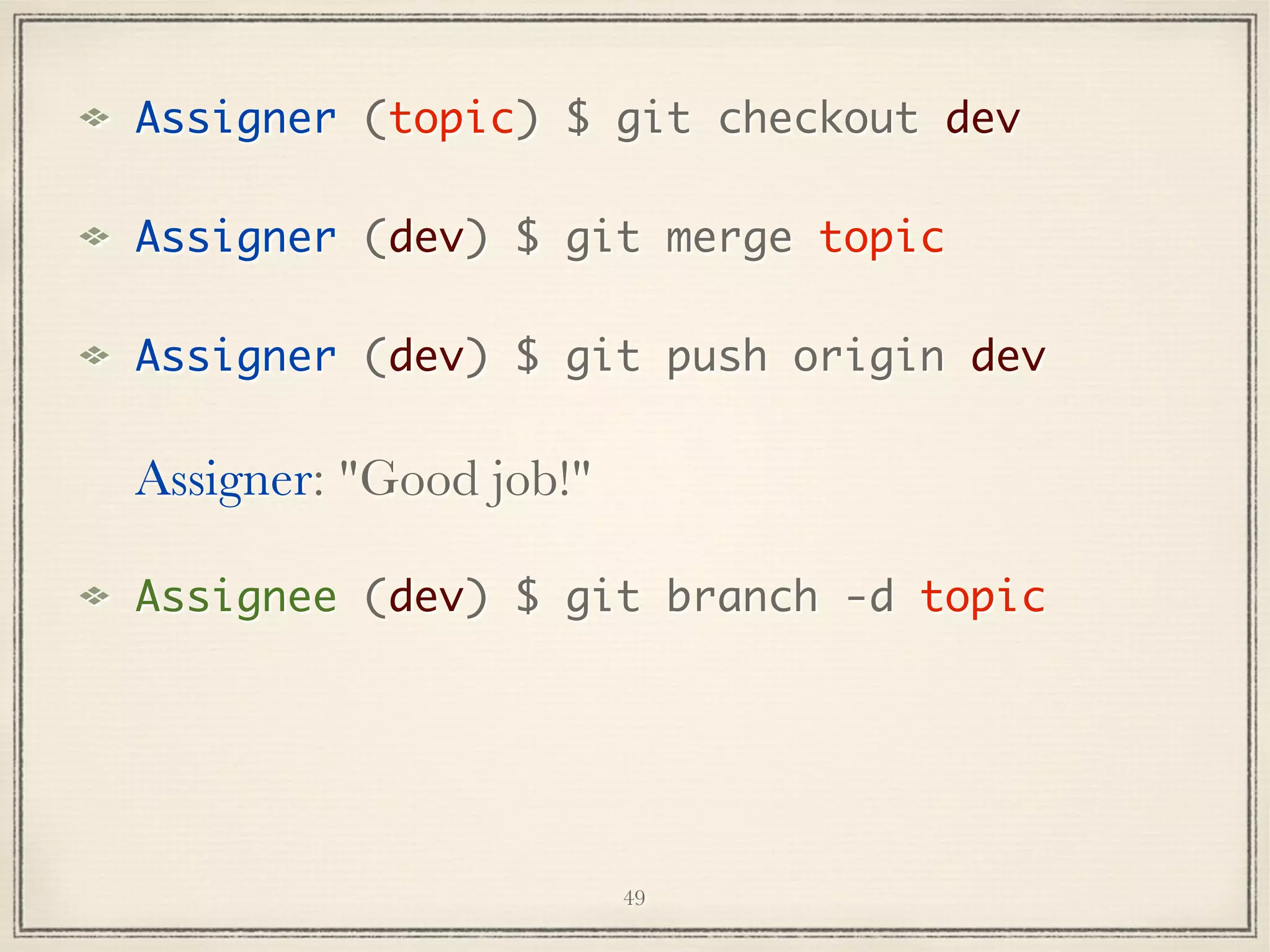 Assigner (topic) $ git checkout dev
Assigner (dev) $ git merge topic
Assigner (dev) $ git push origin dev

Assigner: "Good job!"
Assignee (dev) $ git branch -d topic

49

 