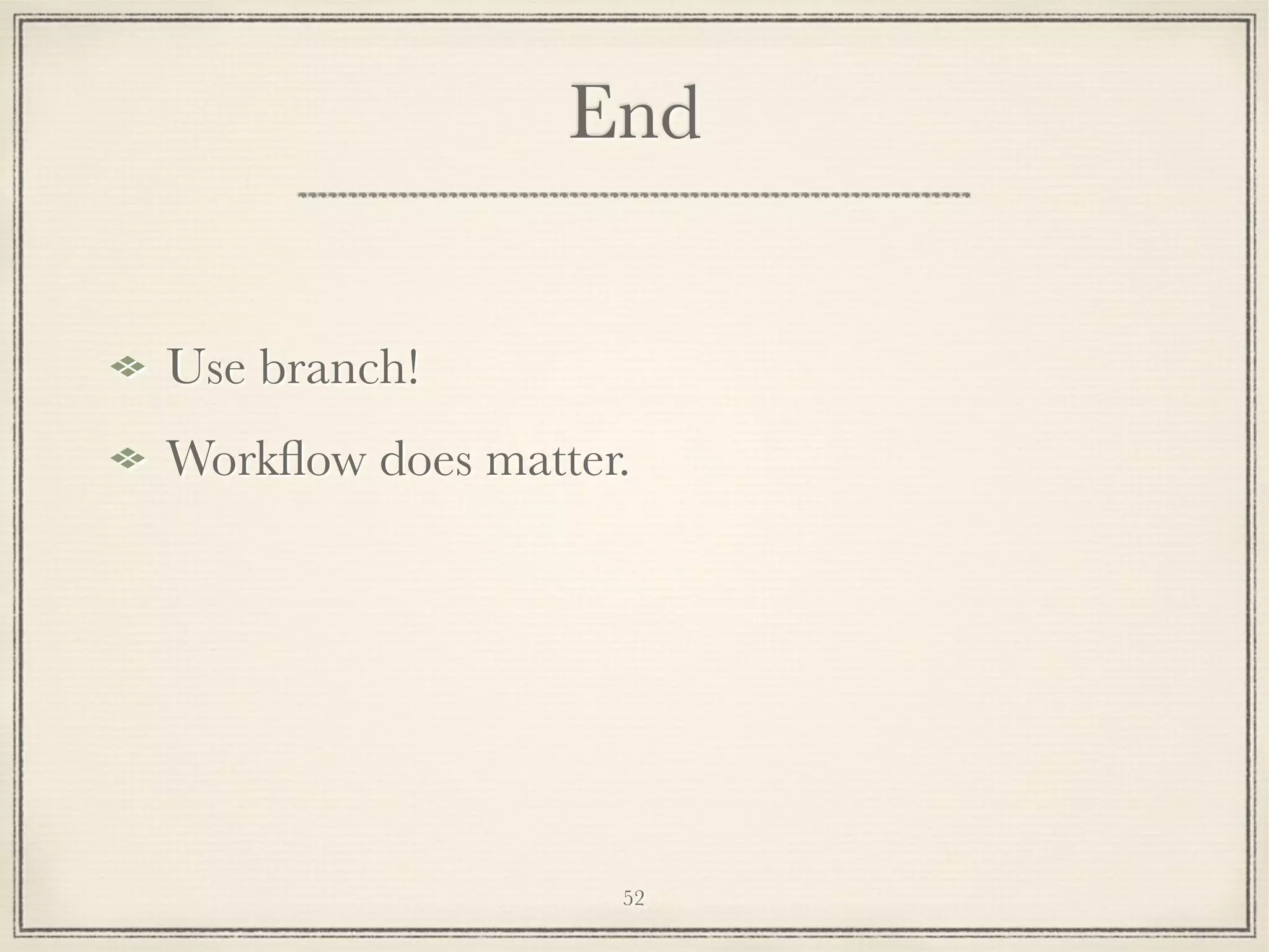 End
Use branch!
Workﬂow does matter.

52

 