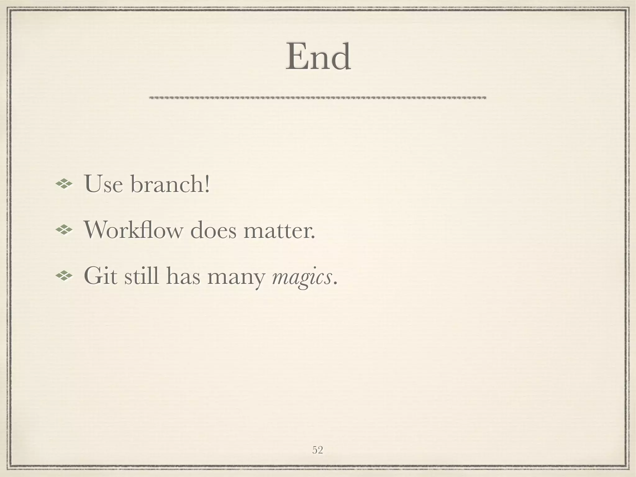 End
Use branch!
Workﬂow does matter.
Git still has many magics.

52

 