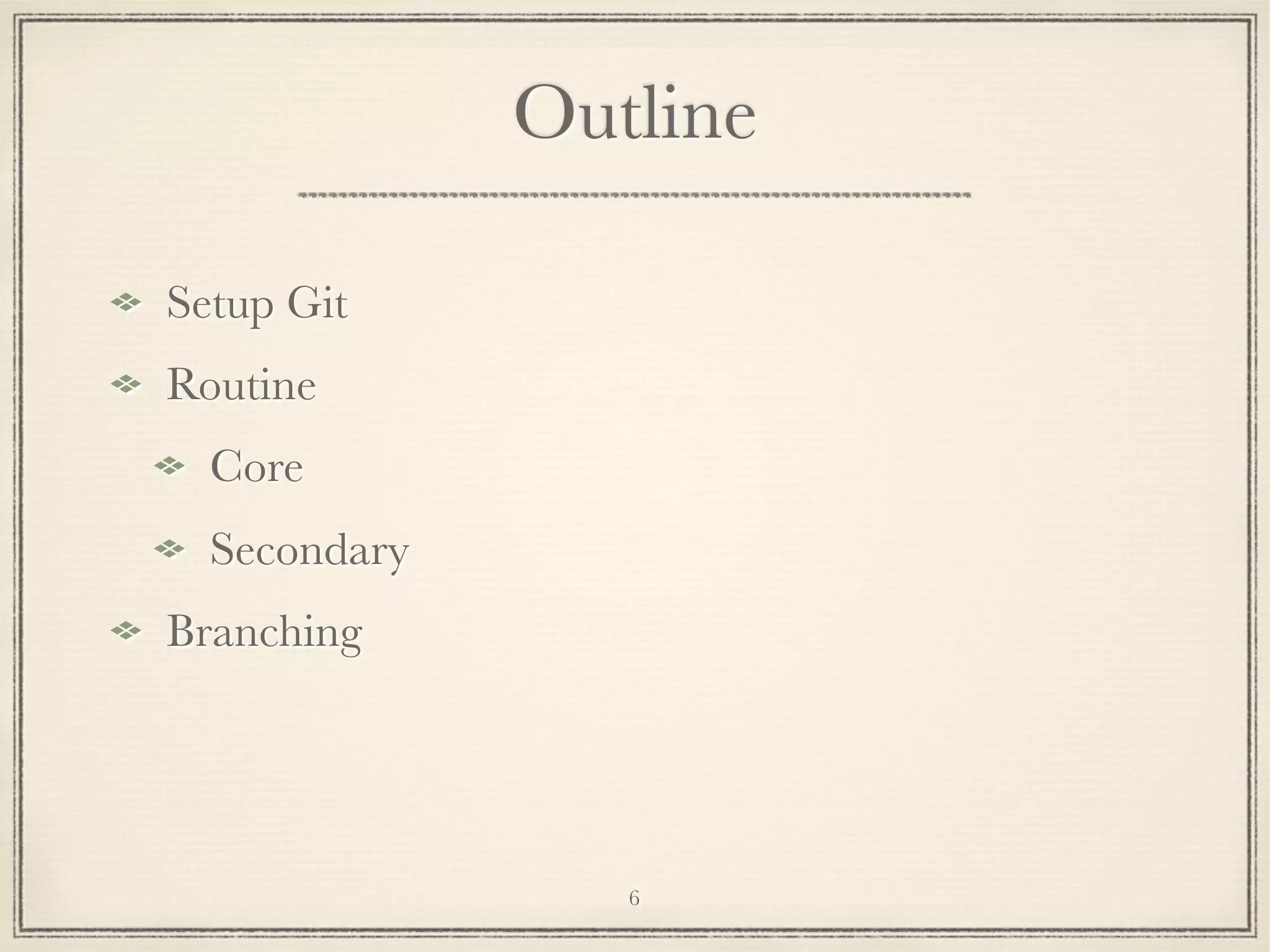 Outline
Setup Git
Routine
Core
Secondary
Branching

6

 