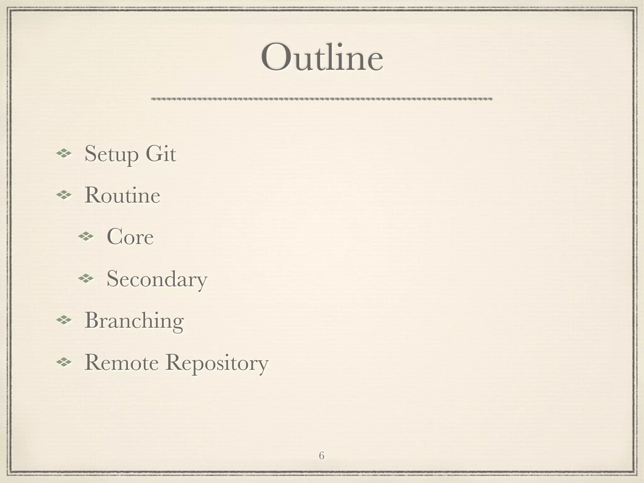 Outline
Setup Git
Routine
Core
Secondary
Branching
Remote Repository

6

 