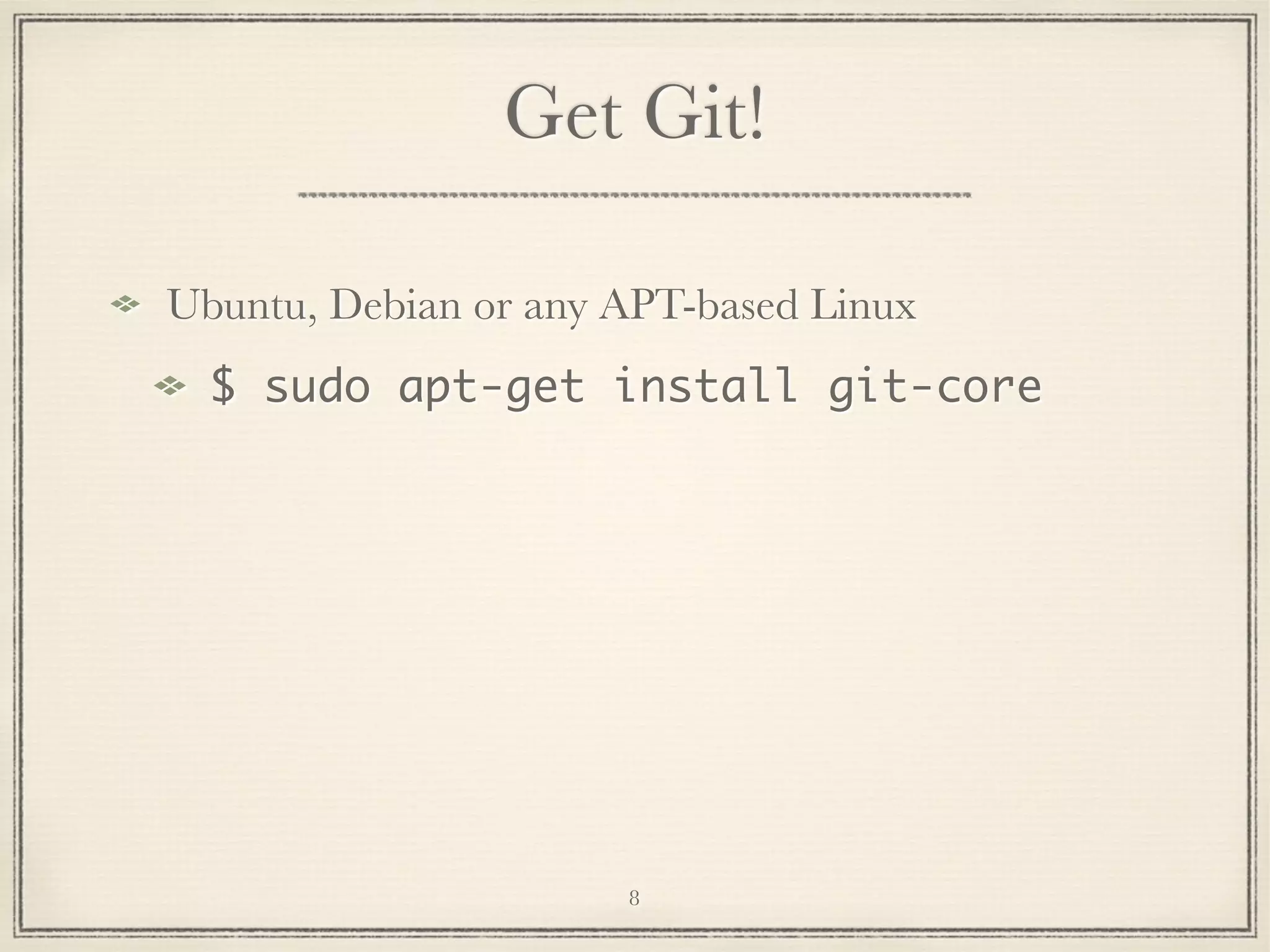 Get Git!
Ubuntu, Debian or any APT-based Linux
$ sudo apt-get install git-core

8

 