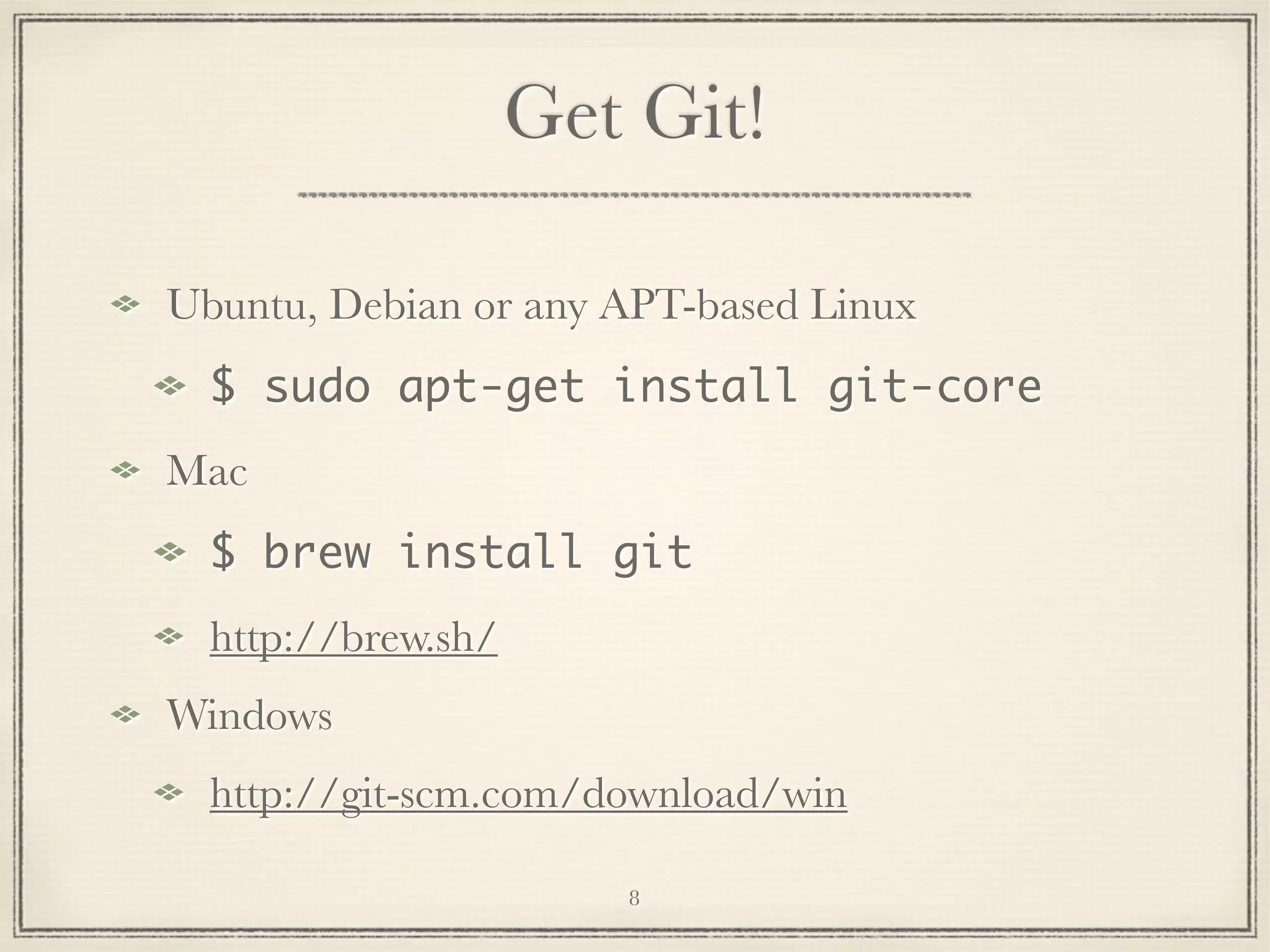 Get Git!
Ubuntu, Debian or any APT-based Linux
$ sudo apt-get install git-core
Mac
$ brew install git
http://brew.sh/
Windows
http://git-scm.com/download/win
8

 