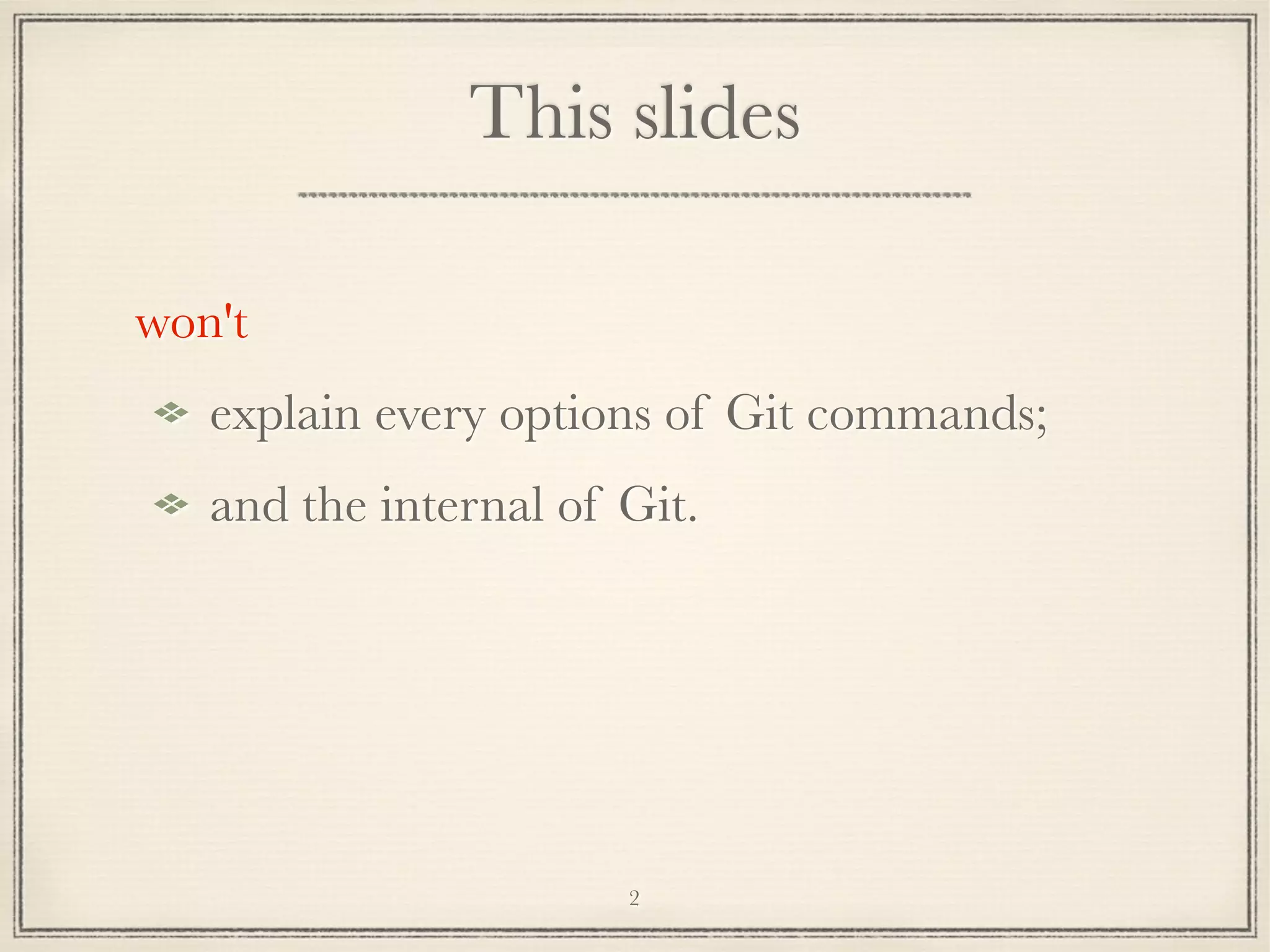 This slides
won't
explain every options of Git commands;
and the internal of Git.

2

 