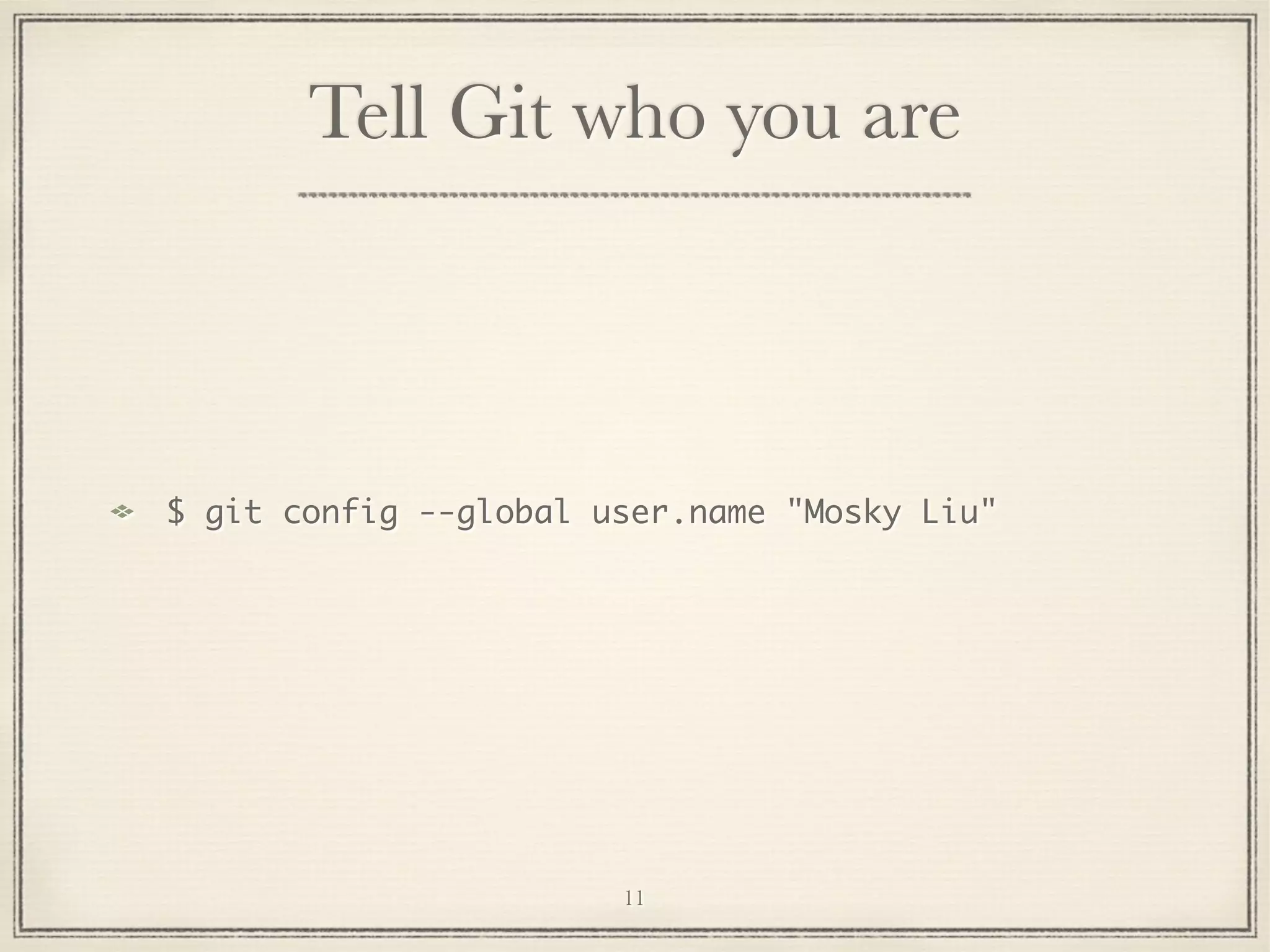 Tell Git who you are

$ git config --global user.name "Mosky Liu"

11

 