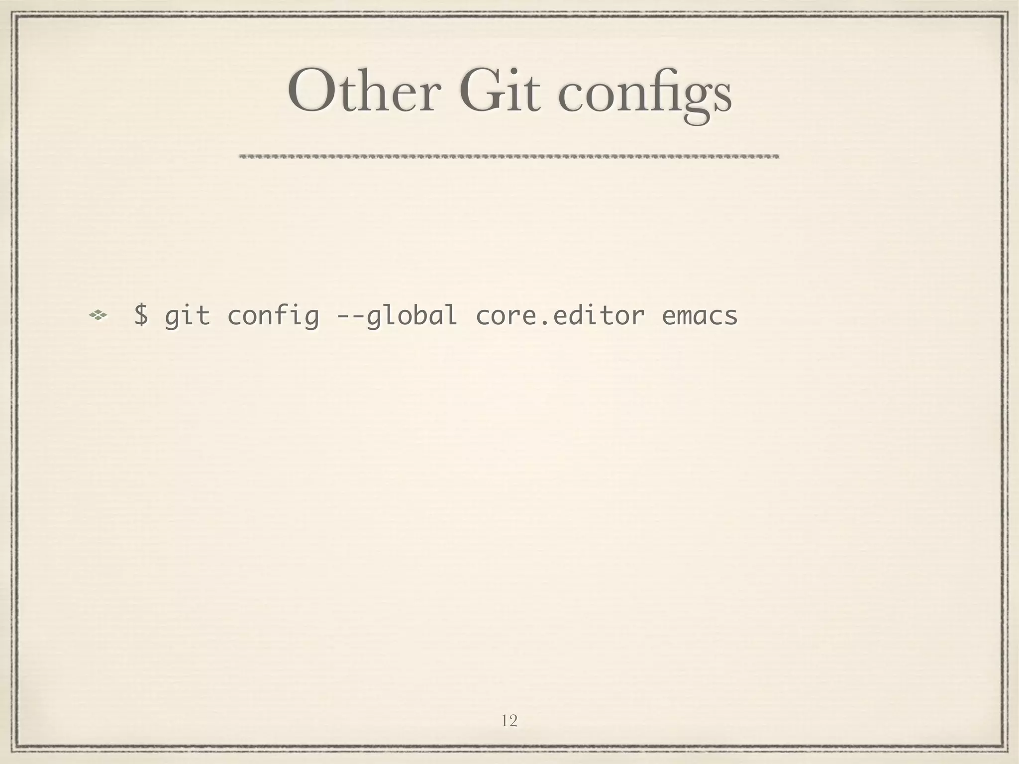 Other Git conﬁgs

$ git config --global core.editor emacs

12

 