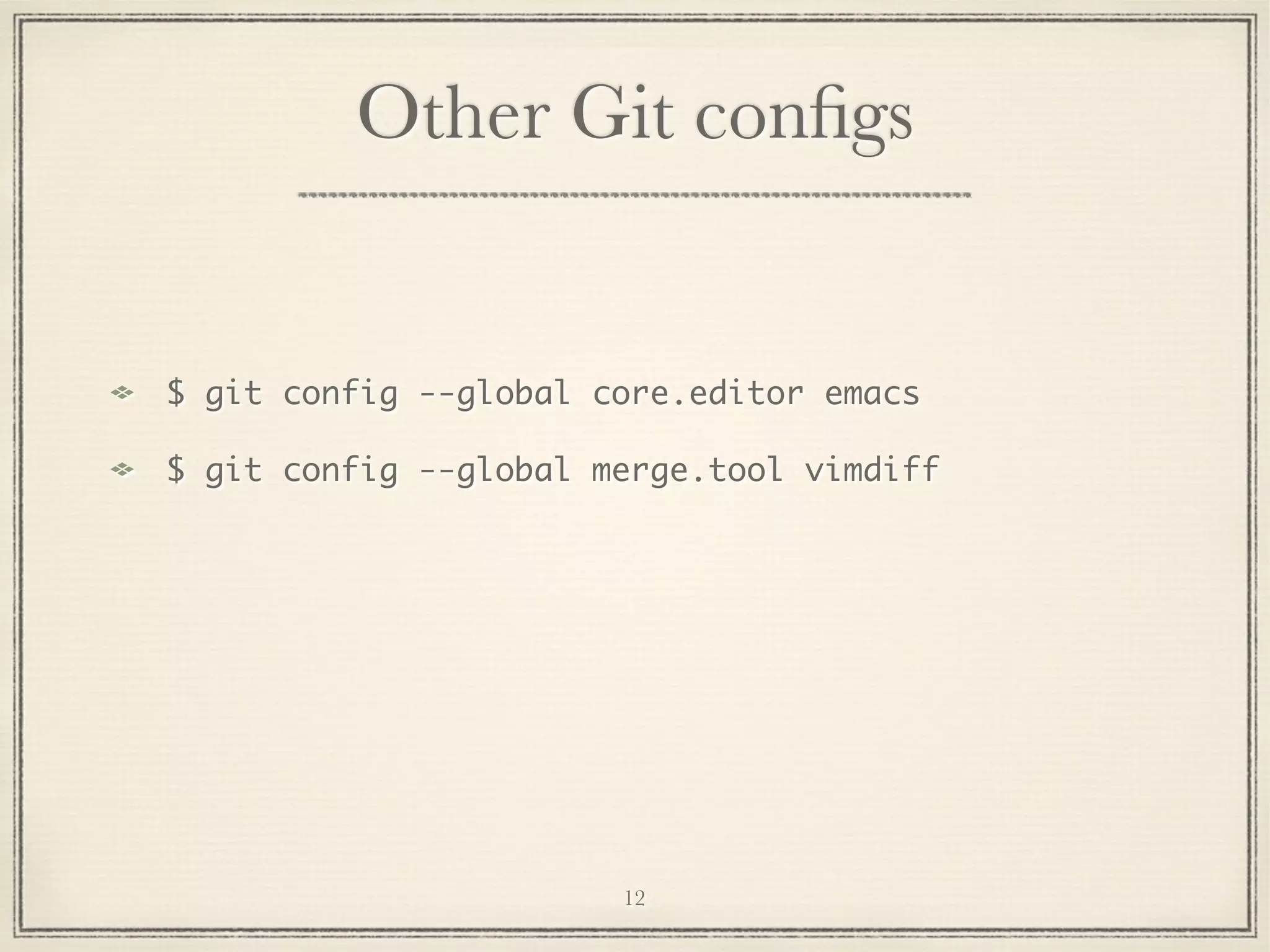 Other Git conﬁgs

$ git config --global core.editor emacs
$ git config --global merge.tool vimdiff

12

 