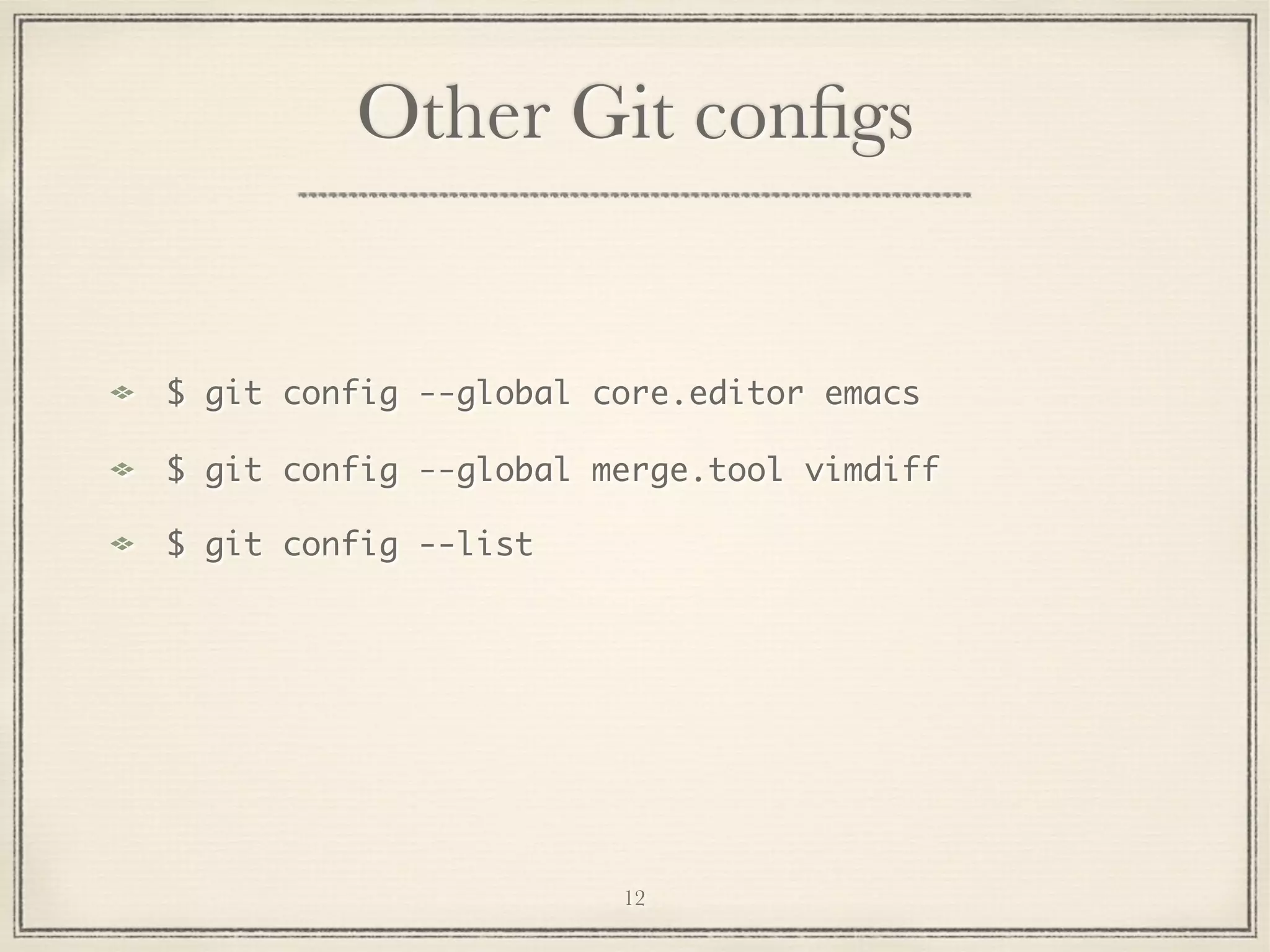 Other Git conﬁgs

$ git config --global core.editor emacs
$ git config --global merge.tool vimdiff
$ git config --list

12

 