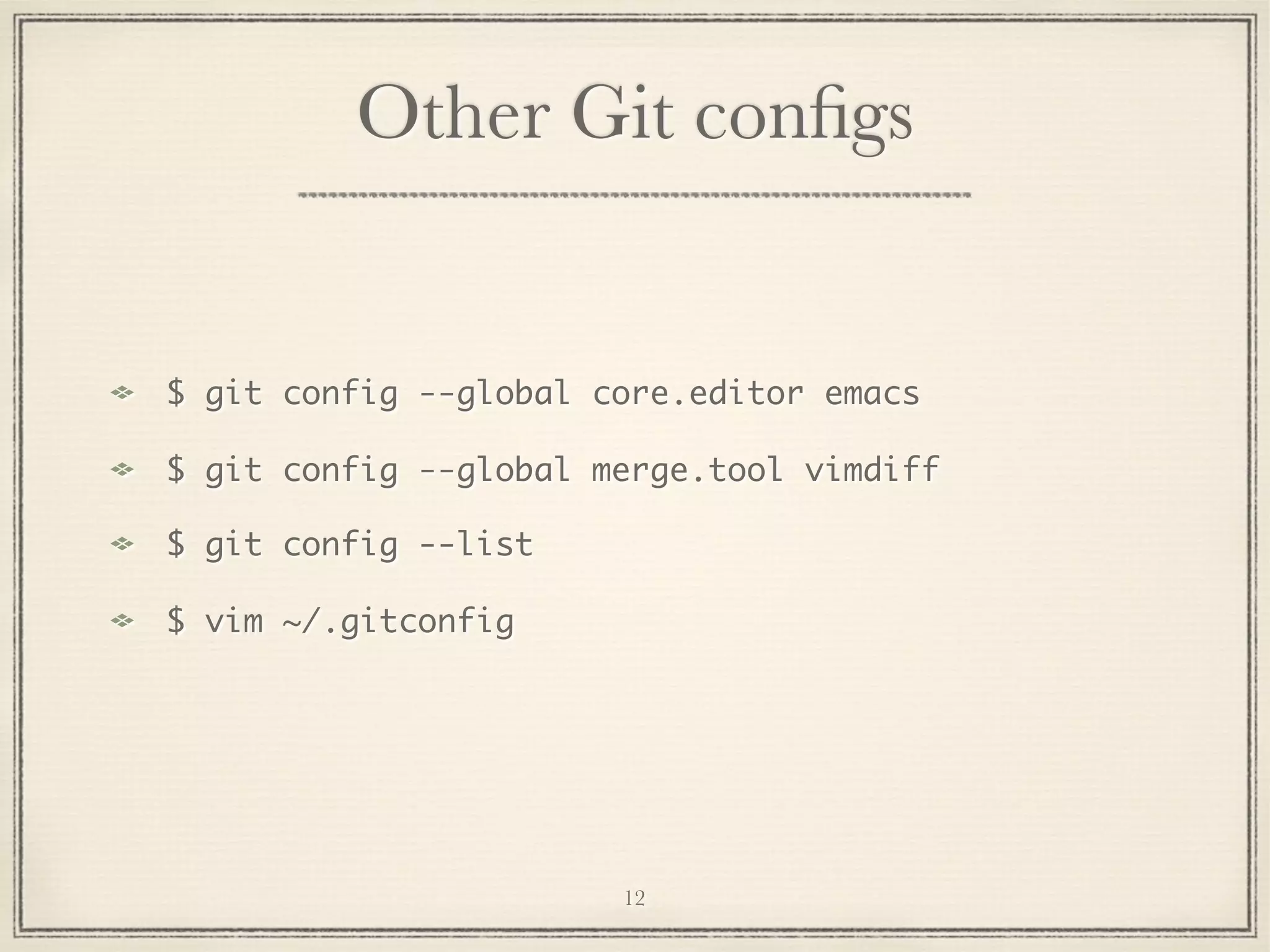 Other Git conﬁgs

$ git config --global core.editor emacs
$ git config --global merge.tool vimdiff
$ git config --list
$ vim ~/.gitconfig

12

 