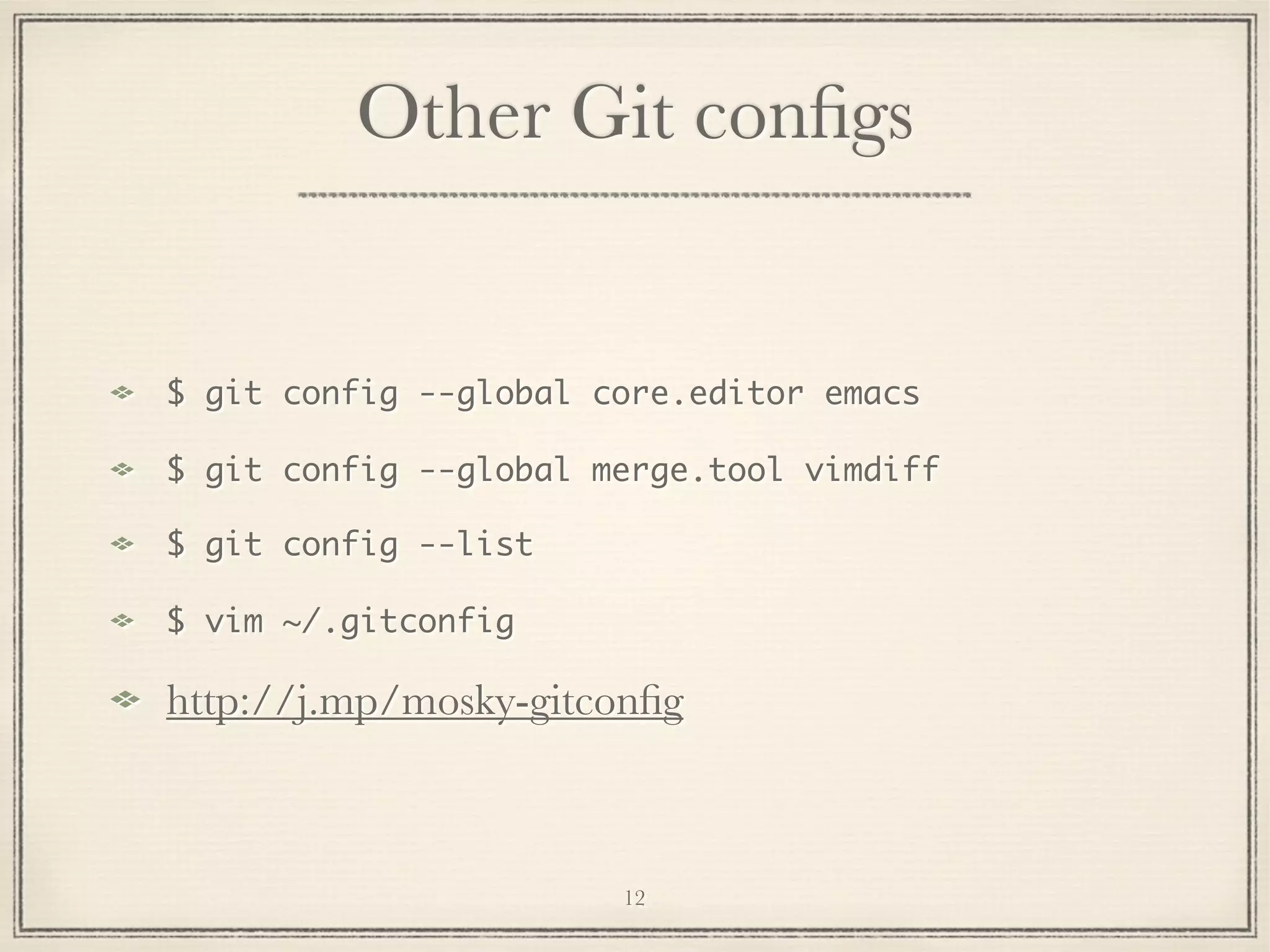 Other Git conﬁgs

$ git config --global core.editor emacs
$ git config --global merge.tool vimdiff
$ git config --list
$ vim ~/.gitconfig

http://j.mp/mosky-gitconﬁg

12

 