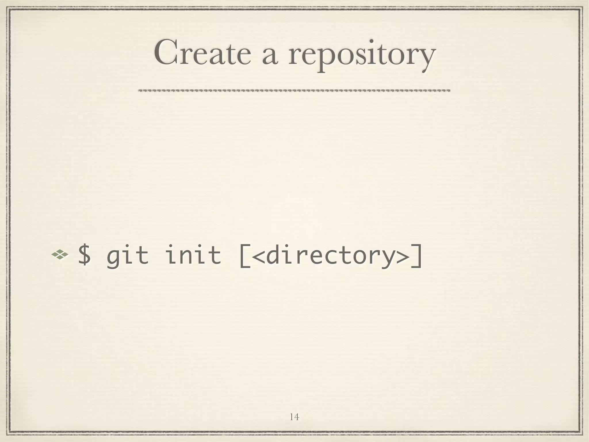 Create a repository

$ git init [<directory>]

14

 