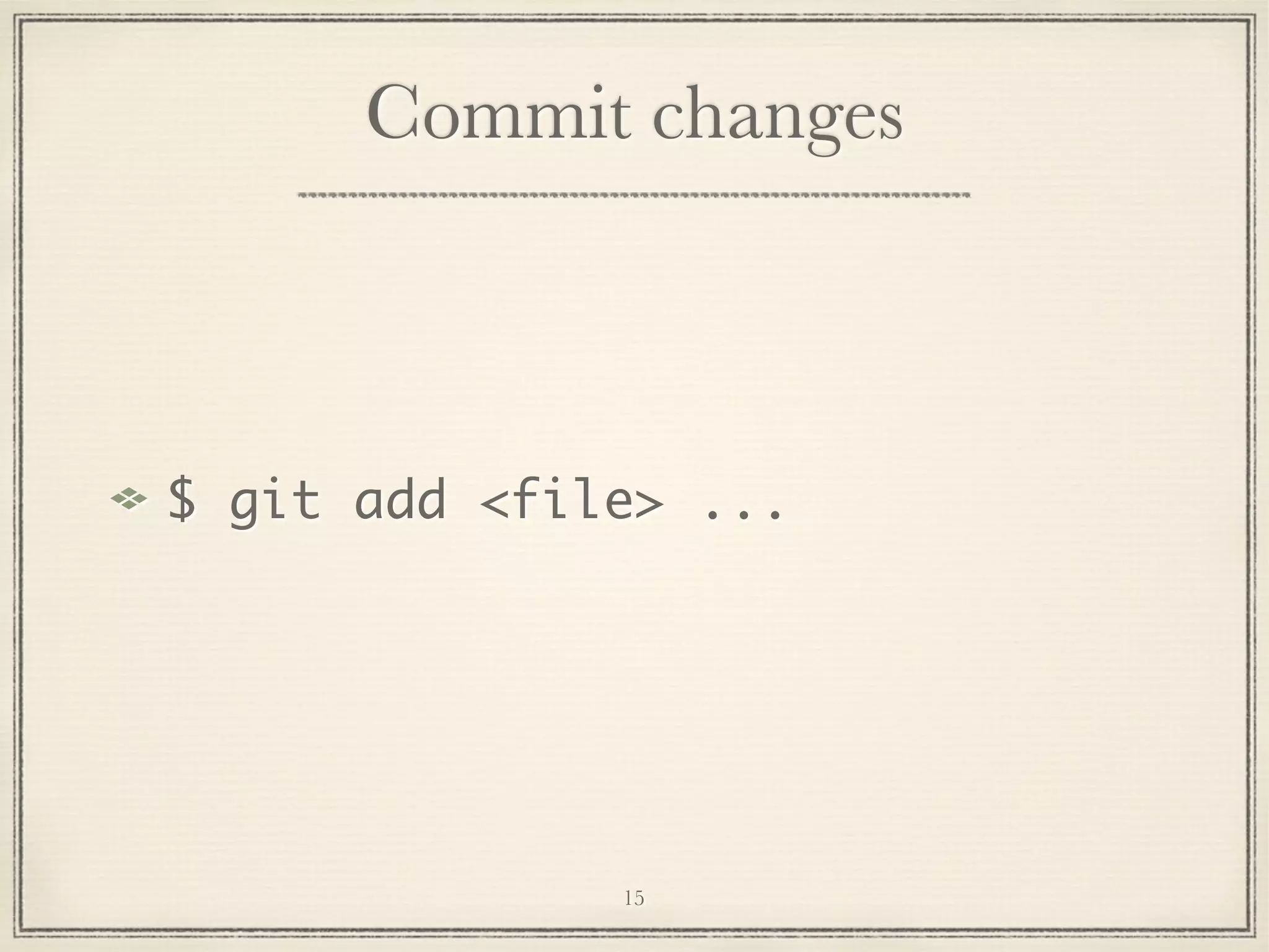 Commit changes

$ git add <file> ...

15

 