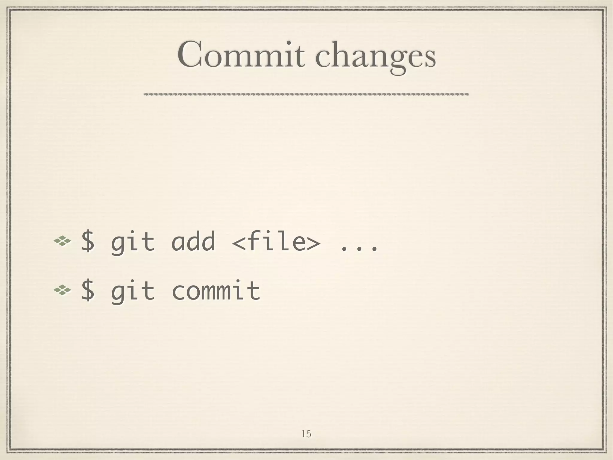 Commit changes

$ git add <file> ...
$ git commit

15

 