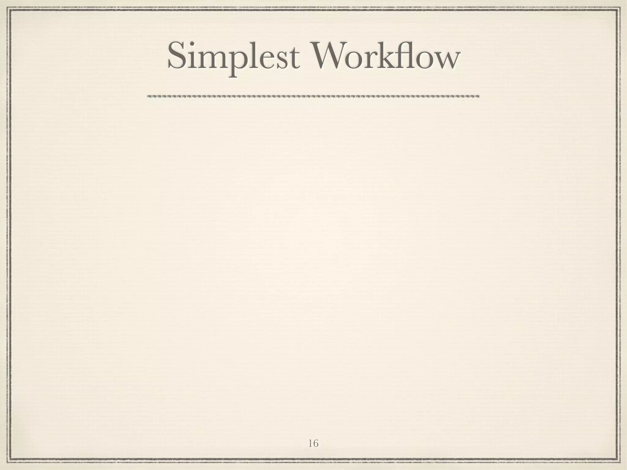 Simplest Workﬂow

16

 