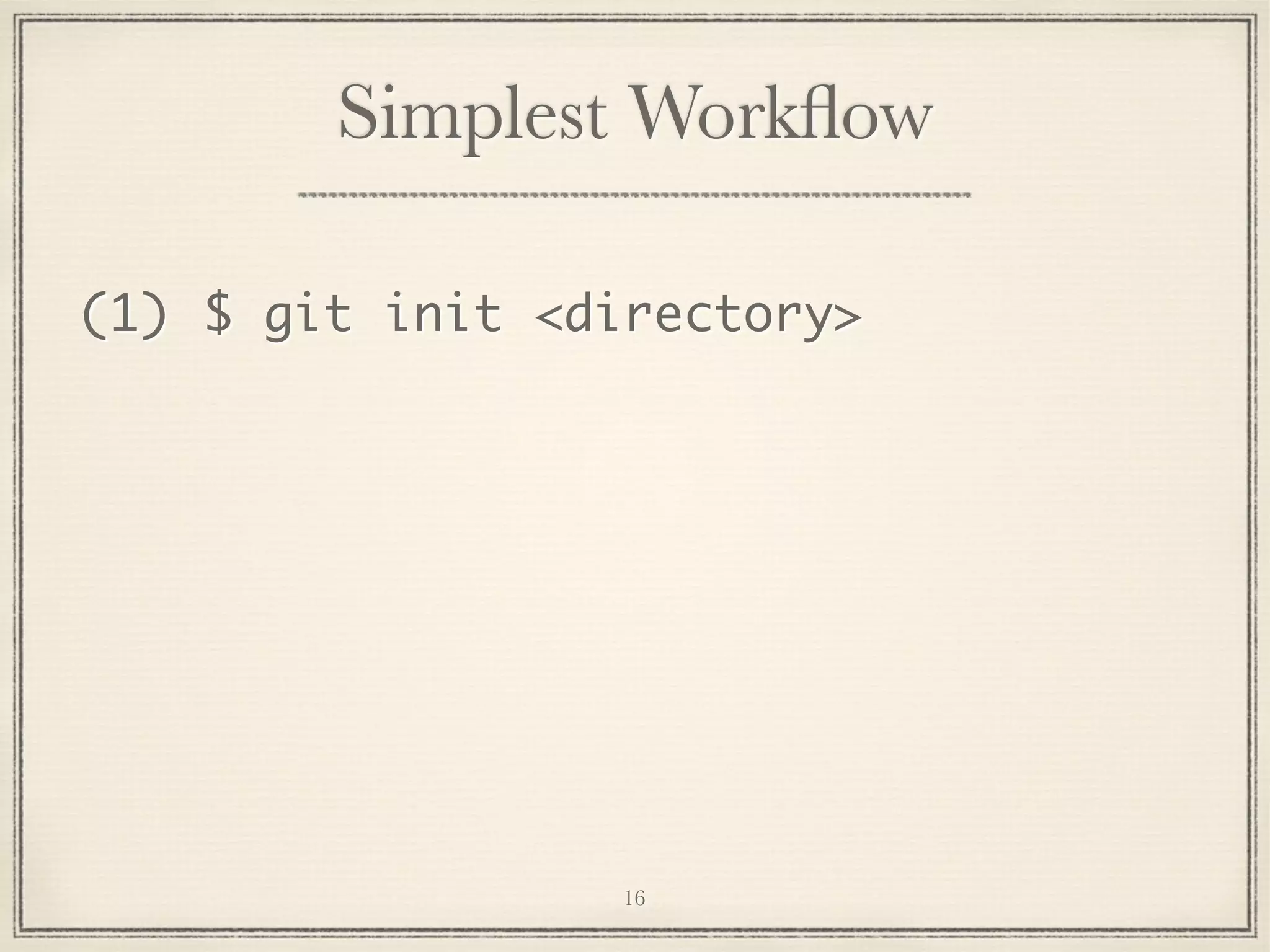 Simplest Workﬂow
(1) $ git init <directory>

16

 