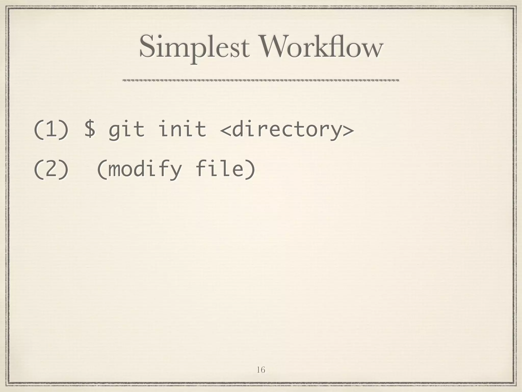 Simplest Workﬂow
(1) $ git init <directory>
(2)

(modify file)

16

 