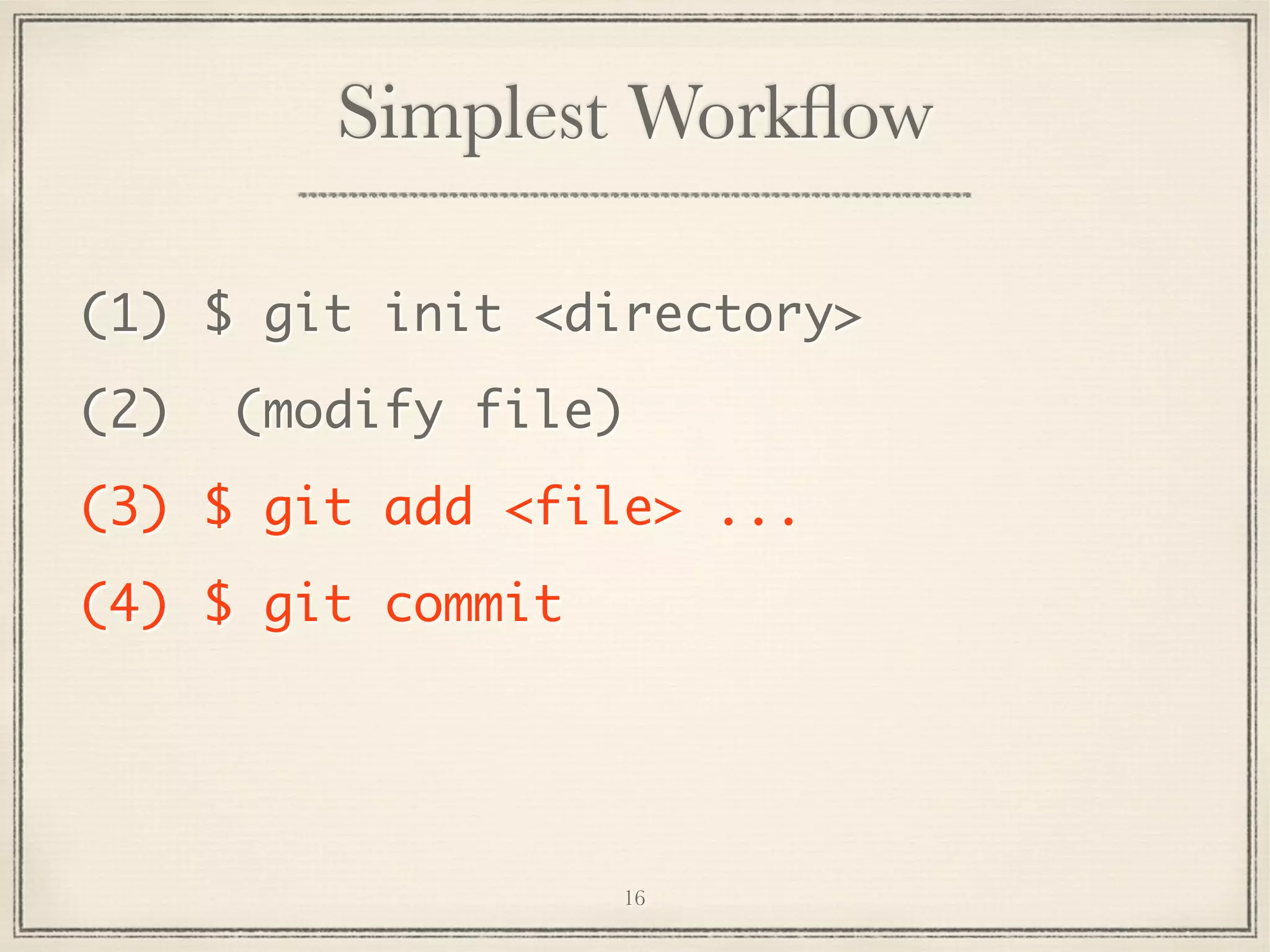 Simplest Workﬂow
(1) $ git init <directory>
(2)

(modify file)

(3) $ git add <file> ...
(4) $ git commit

16

 