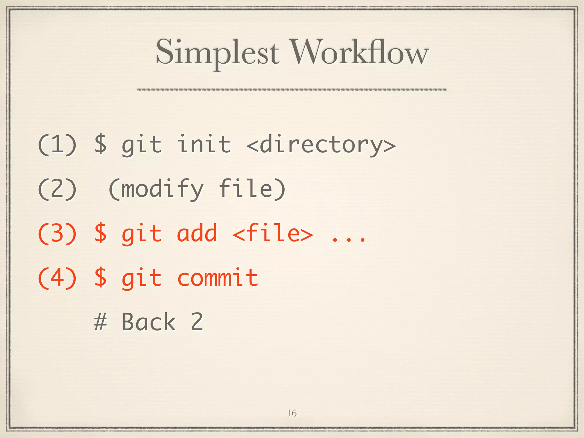 Simplest Workﬂow
(1) $ git init <directory>
(2)

(modify file)

(3) $ git add <file> ...
(4) $ git commit
# Back 2

16

 