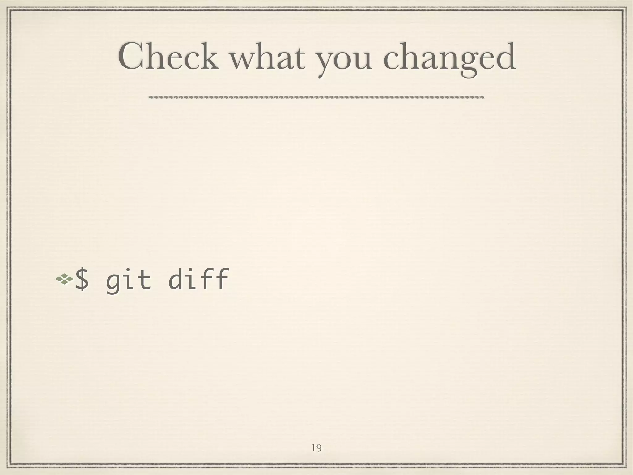 Check what you changed

$ git diff

19

 