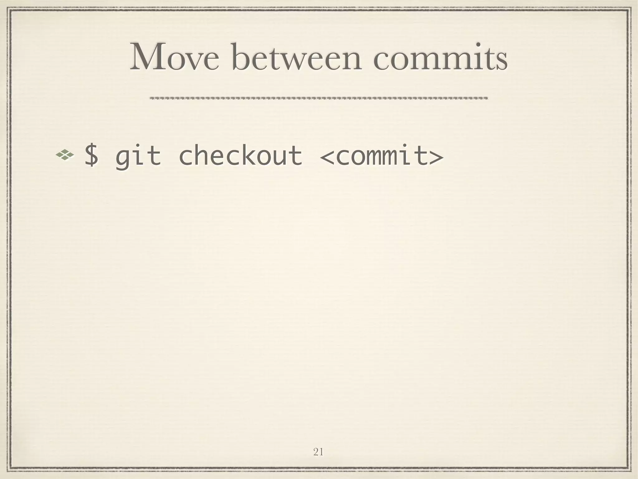 Move between commits
$ git checkout <commit>

21

 