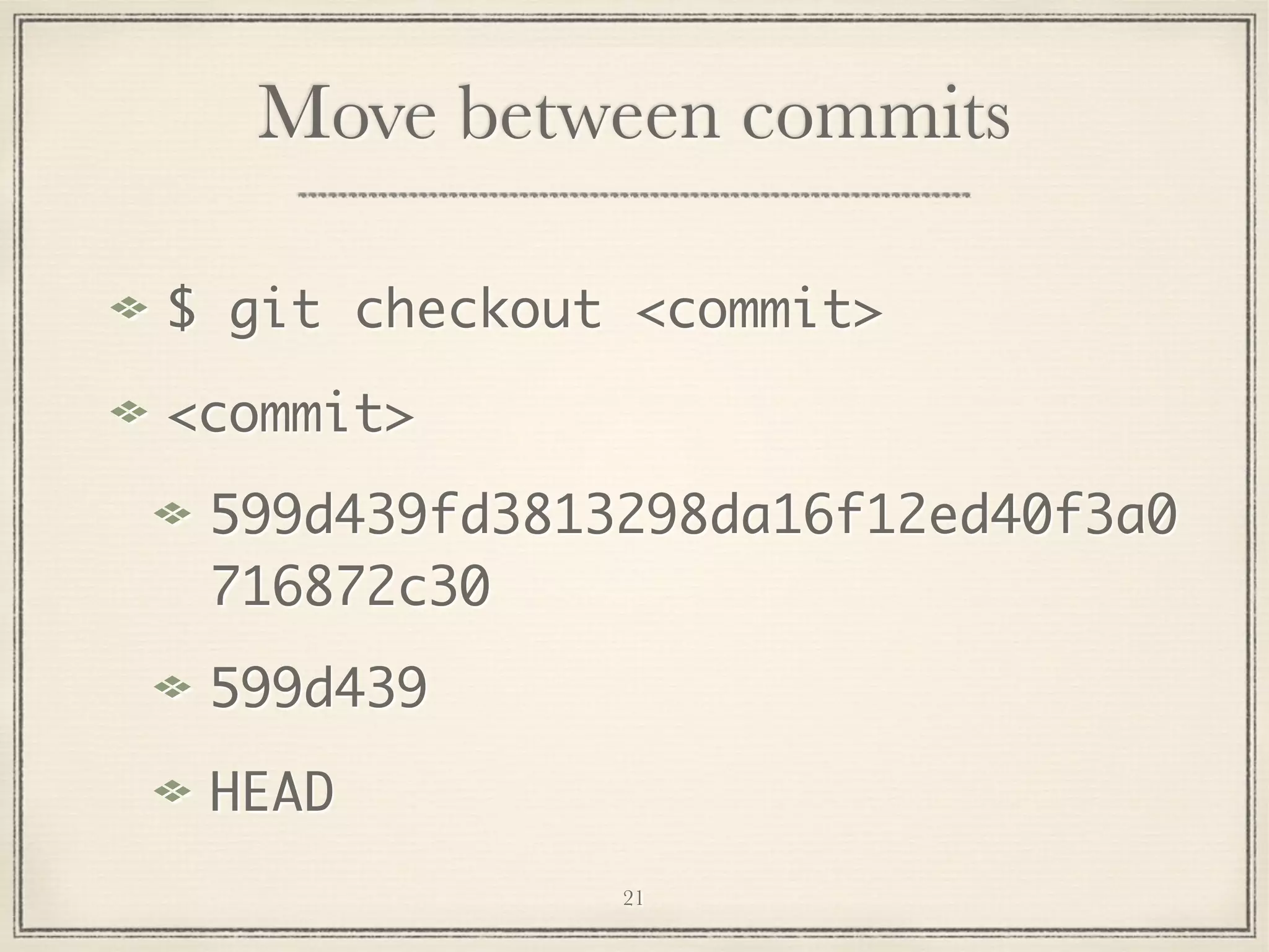 Move between commits
$ git checkout <commit>
<commit>
599d439fd3813298da16f12ed40f3a0
716872c30
599d439
HEAD
21

 