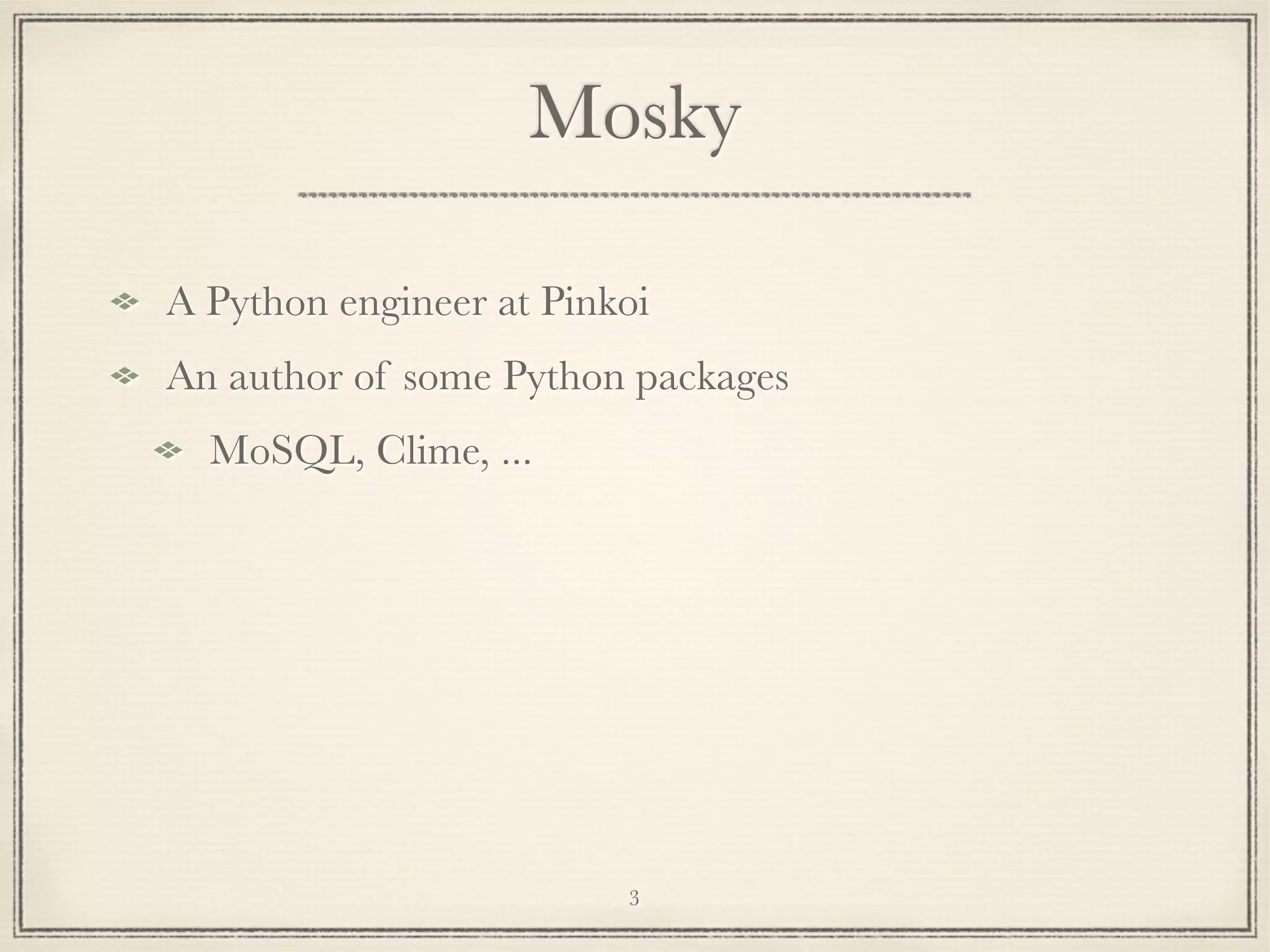 Mosky
A Python engineer at Pinkoi
An author of some Python packages
MoSQL, Clime, ...

3

 