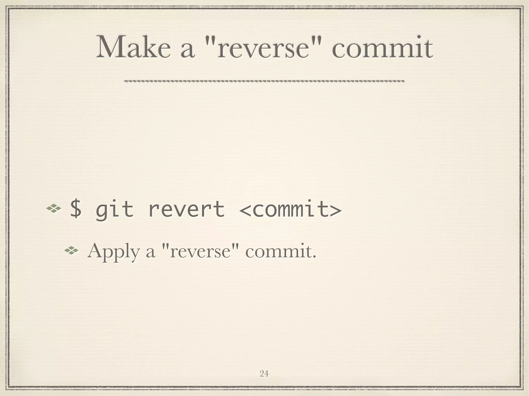Make a "reverse" commit

$ git revert <commit>
Apply a "reverse" commit.

24

 