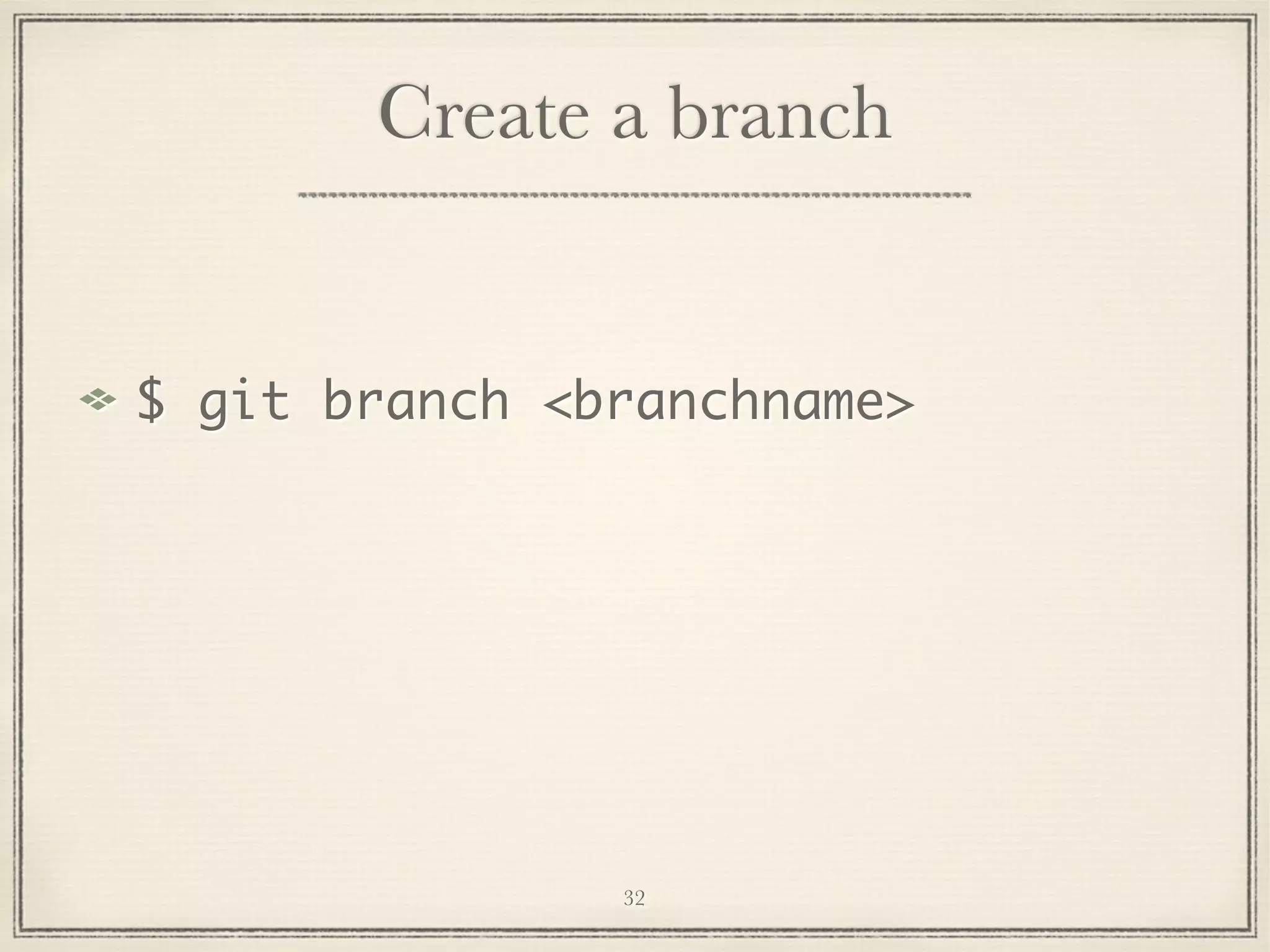 Create a branch

$ git branch <branchname>

32

 