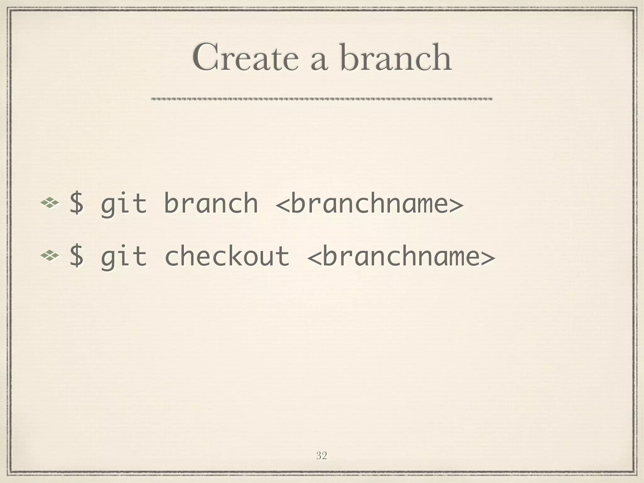 Create a branch

$ git branch <branchname>
$ git checkout <branchname>

32

 