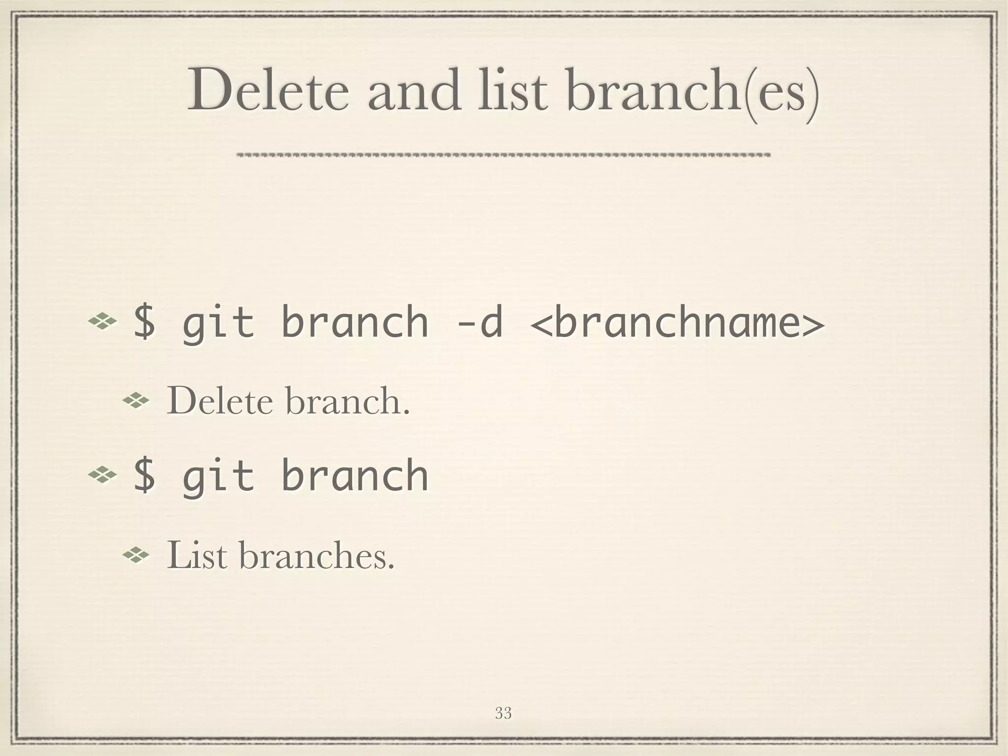 Delete and list branch(es)

$ git branch -d <branchname>
Delete branch.
$ git branch
List branches.

33

 