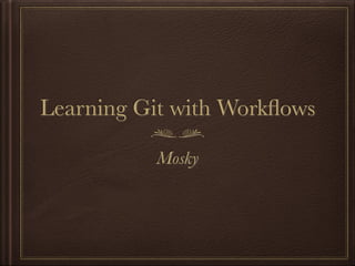Learning Git with Workﬂows
Mosky

 