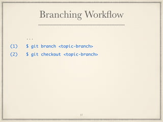 Branching Workﬂow
...
(1)

$ git branch <topic-branch>

(2)

$ git checkout <topic-branch>

37

 