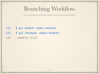 Branching Workﬂow
...
(1)

$ git branch <topic-branch>

(2)

$ git checkout <topic-branch>

(3)

(modify file)

37

 