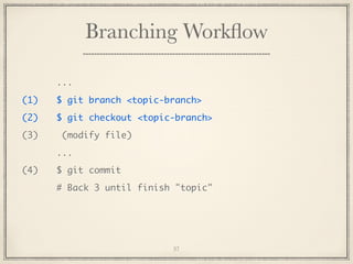 Branching Workﬂow
...
(1)

$ git branch <topic-branch>

(2)

$ git checkout <topic-branch>

(3)

(modify file)
...

(4)

$ git commit
# Back 3 until finish "topic"

37

 