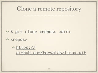 Clone a remote repository

$ git clone <repos> <dir>
<repos>
https://
github.com/torvalds/linux.git

39

 