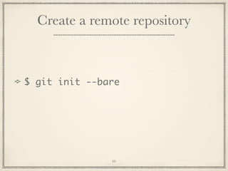 Create a remote repository

$ git init --bare

40

 