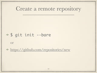 Create a remote repository

$ git init --bare
or
https://github.com/repositories/new

40

 