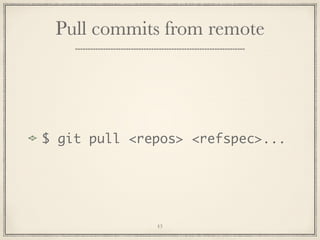 Pull commits from remote

$ git pull <repos> <refspec>...

43

 