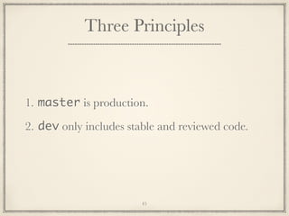 Three Principles

1. master is production.
2. dev only includes stable and reviewed code.

45

 
