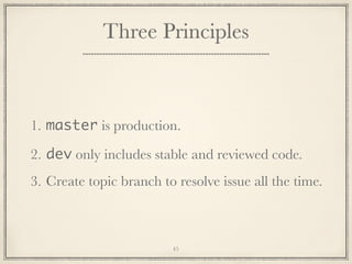 Three Principles

1. master is production.
2. dev only includes stable and reviewed code.
3. Create topic branch to resolve issue all the time.

45

 