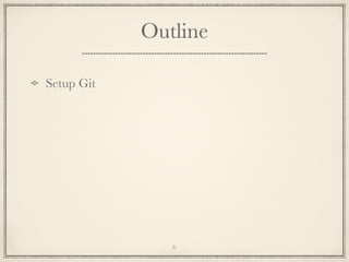 Outline
Setup Git

6

 